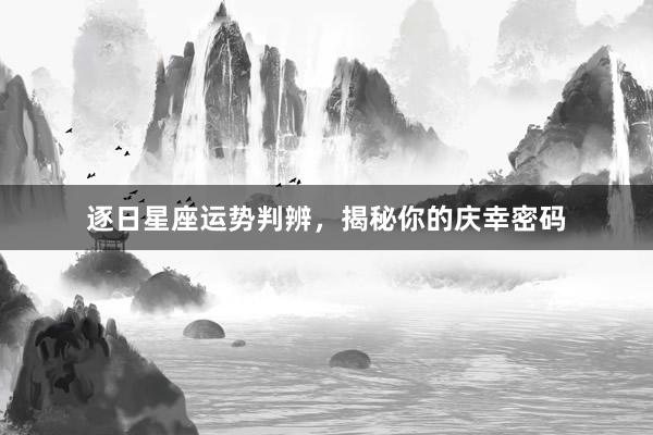 逐日星座运势判辨，揭秘你的庆幸密码