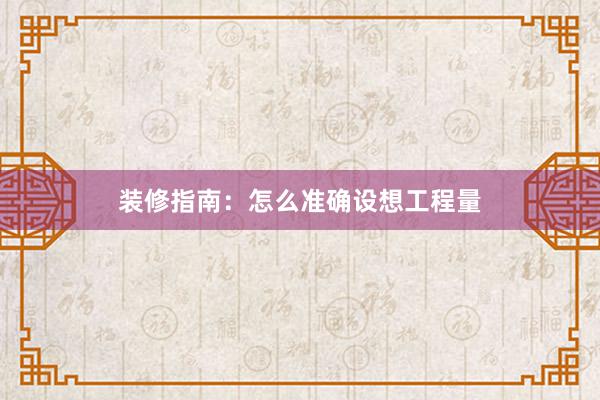 装修指南：怎么准确设想工程量