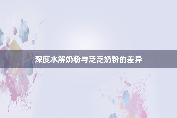 深度水解奶粉与泛泛奶粉的差异