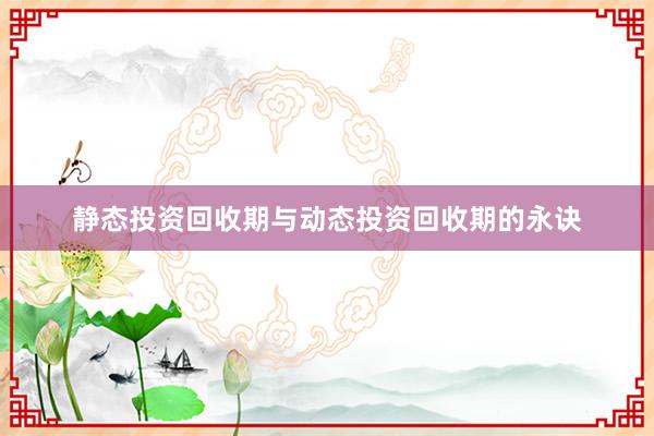 静态投资回收期与动态投资回收期的永诀