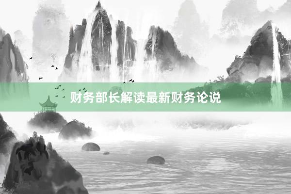 财务部长解读最新财务论说