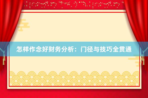 怎样作念好财务分析：门径与技巧全贯通
