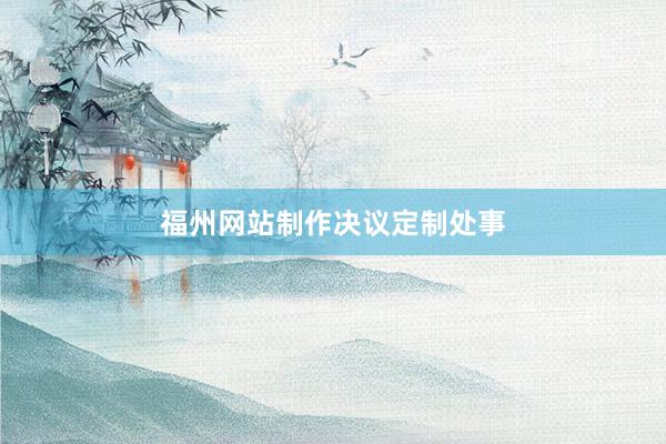 福州网站制作决议定制处事