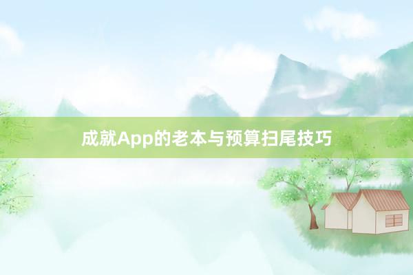成就App的老本与预算扫尾技巧