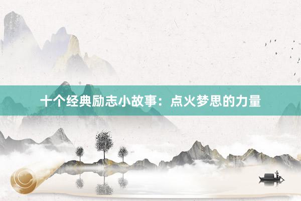 十个经典励志小故事：点火梦思的力量