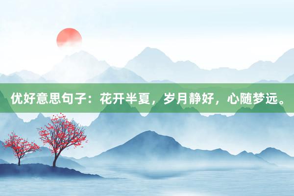 优好意思句子：花开半夏，岁月静好，心随梦远。