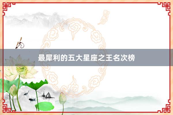 最犀利的五大星座之王名次榜