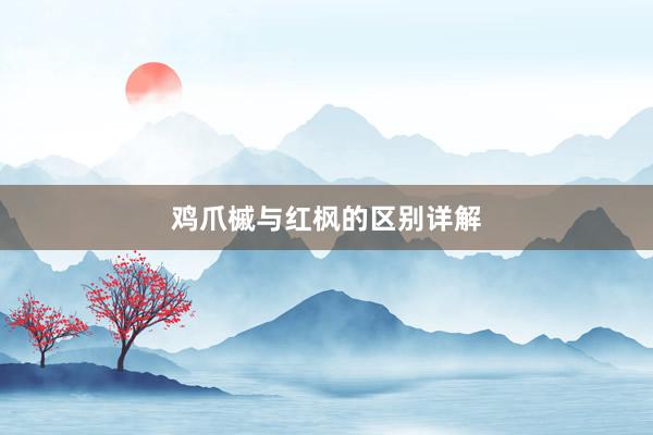 鸡爪槭与红枫的区别详解