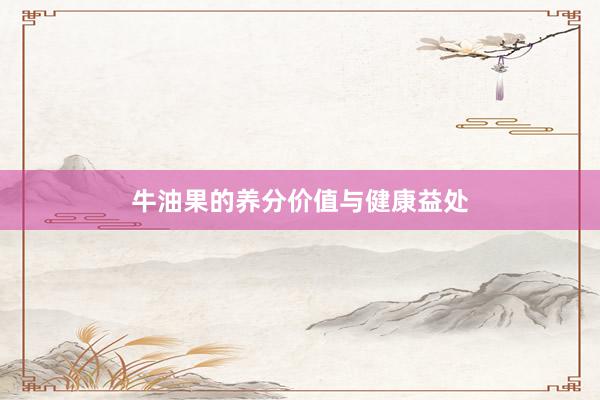 牛油果的养分价值与健康益处