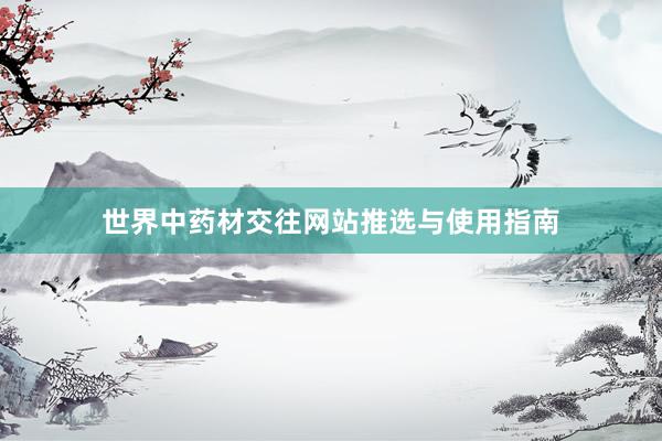 世界中药材交往网站推选与使用指南