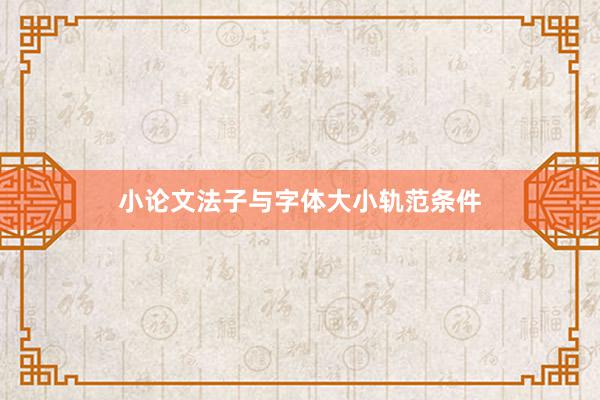 小论文法子与字体大小轨范条件