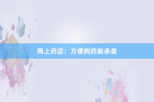 网上药店：方便购药新承袭