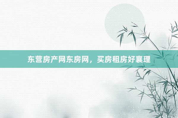 东营房产网东房网,买房租房好襄理